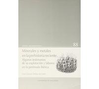 Minerales y Metales En La Prehistoria Reciente. Algunos Testimonios de Su Explotación y Laboreo En La Península Ibérica