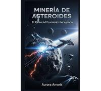 Minería de Asteroides: El Potencial Económico del espacio (Conquista del espacio y Colonización)