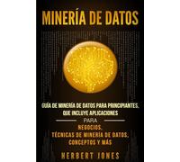 Minería de Datos: Guía de Minería de Datos para Principiantes, que Incluye Aplicaciones para Negocios, Técnicas de Minería de Datos, Conceptos y Más