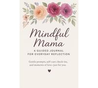 MINFUL MAMA A GUIDED JOURNAL FOR EVERYDAY REFLECTION: Gentle Prompts, Self-Care CHeck-Ins, and moments of love just for you