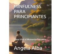 MINFULNESS PARA PRINCIPIANTES: Cómo Vivir el Momento Presente.