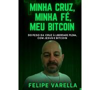 Minha Cruz, Minha Fé, Meu Bitcoin: Do peso da cruz à liberdade plena, com Jesus e Bitcoin