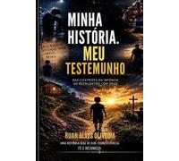 Minha história, Meu testemunho: Das cicatrizes da infância ao reencontro com Deus