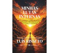 Minhas Lutas Internas: Uma jornada sobre ansiedade, depressão, reconstrução emocional e Esperança