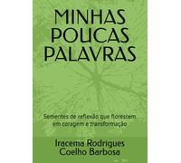 MINHAS POUCAS PALAVRAS: Sementes de reflexão que florescem em coragem e transformação