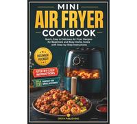 Mini Air Fryer Cookbook: Quick, Easy & Delicious Air Fryer Recipes for Beginners and Busy Home Cooks with Step-by-Step Instructions