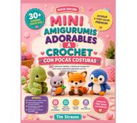 MINI AMIGURUMIS ADORABLES A CROCHET CON POCAS COSTURAS: 30 patrones rápidos y fáciles de amigurumi para crear pequeños peluches con un mínimo de costura