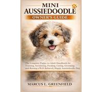 MINI AUSSIEDOODLE OWNER’S GUIDE: The Complete Puppy-to-Adult Handbook for Training, Socializing, Feeding, Caring, Grooming and Raising a Well-Behaved, Happy Aussiedoodle Dog
