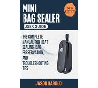 Mini Bag Sealer User Guide: The Complete Manual for Heat Sealing, Bag Preservation, and Troubleshooting Tips