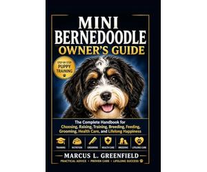 MINI BERNEDOODLE OWNER’S GUIDE: The Complete Handbook for Choosing, Raising, Training, Breeding, Feeding, Grooming, Health Care, and Lifelong Happiness