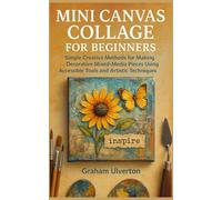 MINI CANVAS COLLAGE FOR BEGINNERS: Simple Creative Methods for Making Decorative Mixed-Media Pieces Using Accessible Tools and Artistic Techniques