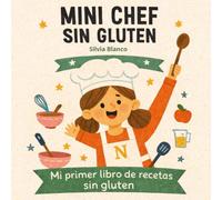 Mini Chef Sin Gluten: Cocina Guiada para que los Niños Cocinen Solos: 25 recetas guiadas, fáciles y divertidas para pequeños chefs con celiaquía o intolerancia al gluten