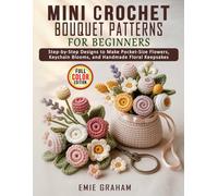 Mini Crochet Bouquet Patterns for Beginners: Step-by-Step Designs to Make Pocket-Size Flowers, Keychain Blooms, and Handmade Floral Keepsakes
