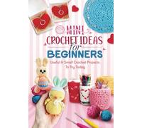 Mini Crochet Ideas For Beginners: Useful & Small Crochet Projects To Try Today: Satisfying About Crochet Project