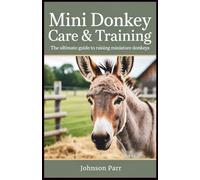 Mini Donkey Care & Training: The Ultimate Guide to Raising Miniature Donkeys: Essential Tips for Selecting, Feeding, Grooming, and Breeding Your Mini Donkey