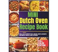 Mini Dutch Oven Recipe Book: Small-Batch Comfort Meals, Breads, Soups & Desserts for Singles, Couples, Small Kitchens