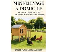 “Mini-Élevage à Domicile : Le Guide Complet pour Produire, Économiser et Gagner” (Pratiques d élevage des animaux domestiques pour les débutants)