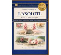 Mini-Encyclopédie de l’Axolotl (Soins et Maintenance): Livre sur l’axolotl : avantages et inconvénients, installation de l’aquarium, soins, habitat, ... source d’information ultime sur les axolotls