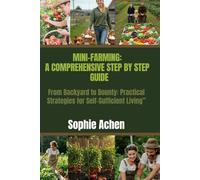 Mini-Farming: A Comprehensive Step-by-Step Guide: From Backyard to Bounty: Practical Strategies for Self-Sufficient Living