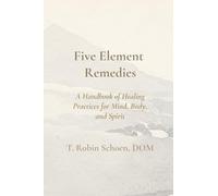 Mini Five Element Remedies: A Handbook of Healing Practices for Body, Mind, and Spirit: A Handbook of Healing Practices for Mind, Body, and Spirit