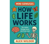 Mini Geniuses - How Life Works: The coolest biology lesson you’ll ever read.: 1 (Mini Geniuses (Smart Stuff Explained Simply))