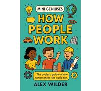 Mini Geniuses - How People Work: The coolest guide to how humans make the world run. (Mini Geniuses (Smart Stuff Explained Simply))