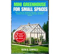 MINI GREENHOUSE FOR SMALL SPACES: Build a Cheap DIY Greenhouse Under $100 - Step-by-Step Beginner Plans for Balconies, Backyards, and Indoor Growing (The Budget-friendly DIY projects)