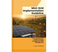 Mini-Grid Implementation Guideline: A Comprehensive Guide to Design, Development and Management (Renewable Energy, Energy Efficiency, and Emission Reduction)