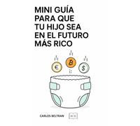 Mini guía para que tu hijo sea en el futuro más rico: Todo lo que un niño debería aprender sobre dinero, ahorro, inversión, emprendimiento y libertad financiera antes de hacerse adulto.