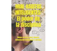 MINI-HABITOS INTELIGENTES: El poder de la disciplina: Mejora tu Éxito, Salud, deporte, Alimentación Inteligencia y felicidad