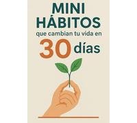 Mini Habitos que cambian tu vida en 30 días: guía práctica para personas sin fuerza de voluntad