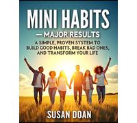Mini Habits - Major Results: A Simple, Proven System to Build Good Habits, Break Bad Ones, and Transform Your Life