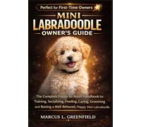 MINI LABRADOODLE OWNER’S GUIDE: The Complete Puppy-to-Adult Handbook for Training, Socializing, Feeding, Caring, Grooming and Raising a Well-Behaved, Happy Mini Labradoodle