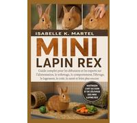 MINI LAPIN REX: Guide complet pour les débutants et les experts sur l'alimentation, le toilettage, le comportement, l'élevage, le logement, le coût, la santé et bien plus encore