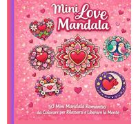 Mini Love Mandala: 50 piccoli mandala romantici da colorare per rilassarsi e liberare la mente