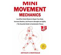 Mini-Movement Mechanics: Low-Effort Daily Rituals to Repair Your Body, Increase Stamina, and Preserve Strength and Agility | The Essential Guide to Sustainable Fitness