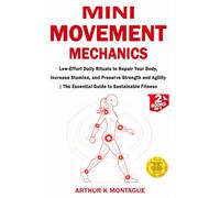 Mini-Movement Mechanics: Low-Effort Daily Rituals to Repair Your Body, Increase Stamina, and Preserve Strength and Agility | The Essential Guide to Sustainable Fitness