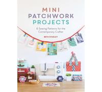 Mini Patchwork Projects: 6 Sewing Patterns for the Contemporary Crafter