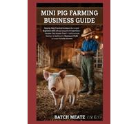 Mini Pig Farming Business Guide: Step-by-Step Practical Guidance for Beginners with Advanced Insights for Experienced Keepers: Choosing Housing, Feed, ... for Maximum Profit and reliable income