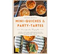 Mini-Quiches & Party-Tartes: Klein, fein und unwiderstehlich Herzhafte Häppchen für besondere Anlässe und Feste