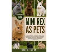 MINI REX AS PETS: The Complete Guide to Mini Rex Rabbits: Care, Feeding, Grooming, Housing, Behavior, Health, and Raising a Gentle, Friendly Companion