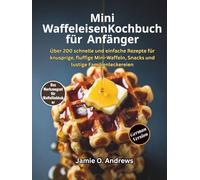 Mini-Waffeleisen-Kochbuch für Anfänger: Über 200 schnelle und einfache Rezepte für knusprige, fluffige Mini-Waffeln, Snacks und lustige Familienleckereien