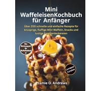 Mini-Waffeleisen-Kochbuch für Anfänger: Über 200 schnelle und einfache Rezepte für knusprige, fluffige Mini-Waffeln, Snacks und lustige Familienleckereien