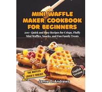 Mini Waffle Maker Cookbook for Beginners: 200+ Quick and Easy Recipes for Crispy, Fluffy Mini Waffles, Snacks, and Fun Family Treats