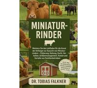 MINIATUR-RINDER: Meistern Sie den Leitfaden für die Kunst der Anfänger zur Aufzucht von Miniaturrindern Fütterung, Haltung, Zucht, Verhalten, ... Kosten und Vorteile von Familienbetrieben