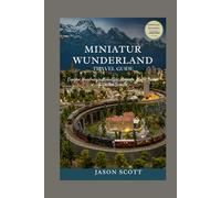 Miniatur Wunderland Travel Guide: Explore Hamburg’s Miniature Marvels, Model Trains & Visitor Secrets (Germany Unlocked: The Essential Travel Series)
