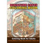Miniature Cafes Coloring Book for Adults: 24 Cozy Bakery & Coffee Shop Dioramas in Glass Jars (Cute Tiny Cafe Houses in Mason Jars for Stress Relief)