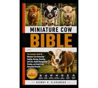 MINIATURE COW BIBLE: The Complete Guide to Miniature Cow Ownership - Feeding, Housing, Breeding, Calf Care, Health Management, Training, and Small-Scale Homestead Benefits