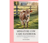 Miniature Cow Care Handbook: A Complete Owner’s Guide to Raising and Caring for Your Miniature Cow - From Feeding and Health to Breeding and Environment