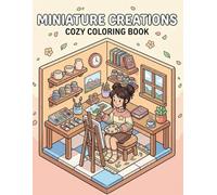 Miniature Creations Cozy Coloring Book for Adults and Teens: Cute and Comfy Coloring Pages Featuring Tiny Homes, Mini Worlds, Adorable Animals, Cozy Rooms, Relaxing Scenes, and Stress Relief Designs
